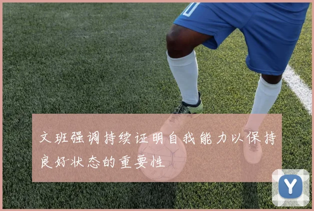 文班强调持续证明自我能力以保持良好状态的重要性