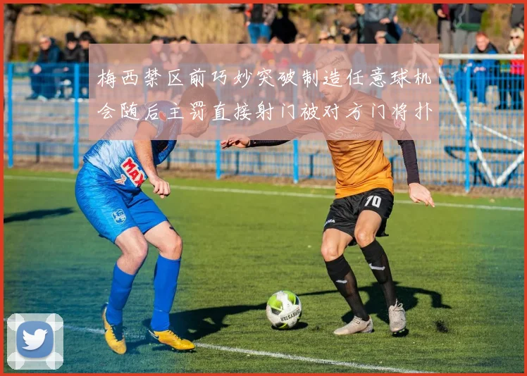 梅西禁区前巧妙突破制造任意球机会随后主罚直接射门被对方门将扑出