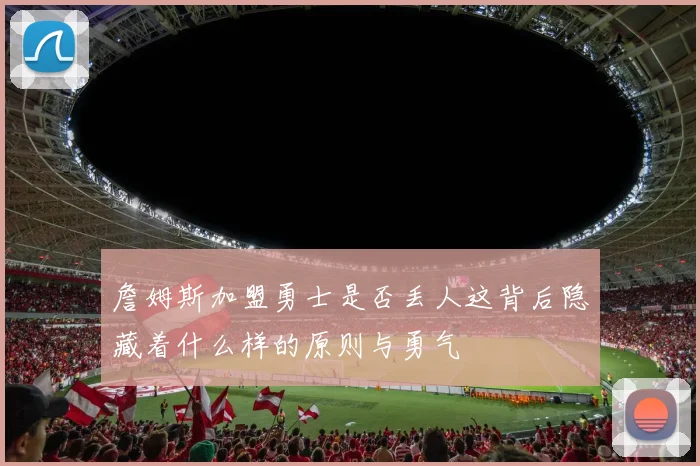 詹姆斯加盟勇士是否丢人这背后隐藏着什么样的原则与勇气